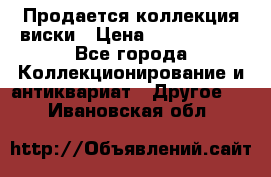  Продается коллекция виски › Цена ­ 3 500 000 - Все города Коллекционирование и антиквариат » Другое   . Ивановская обл.